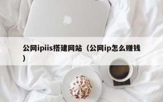 靖边公网ipiis搭建网站（公网ip怎么赚钱）