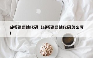 靖边ai搭建网站代码（ai搭建网站代码怎么写）