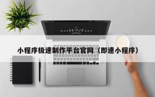 靖边小程序极速制作平台官网（即速小程序）