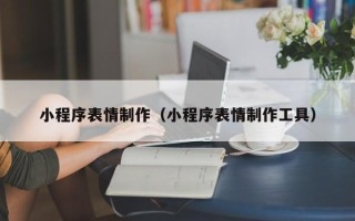 靖边小程序表情制作（小程序表情制作工具）