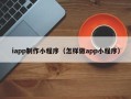 靖边iapp制作小程序（怎样做app小程序）
