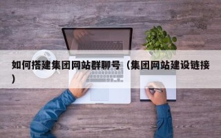 靖边如何搭建集团网站群聊号（集团网站建设链接）