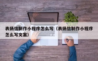 靖边表扬信制作小程序怎么写（表扬信制作小程序怎么写文案）