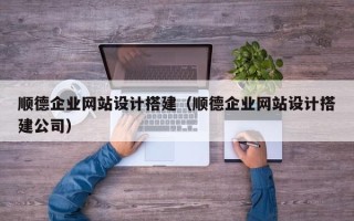 靖边顺德企业网站设计搭建（顺德企业网站设计搭建公司）