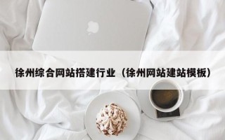 靖边徐州综合网站搭建行业（徐州网站建站模板）
