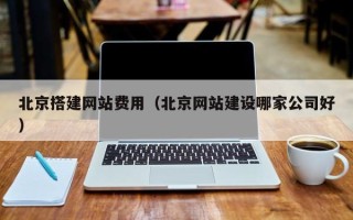 靖边北京搭建网站费用（北京网站建设哪家公司好）