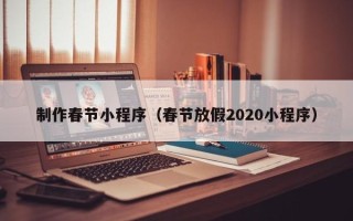 靖边制作春节小程序（春节放假2020小程序）