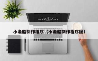 靖边小渔船制作程序（小渔船制作程序图）