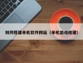 靖边如何搭建单机软件网站（单机游戏搭建）