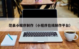 靖边范县小程序制作（小程序在线制作平台）