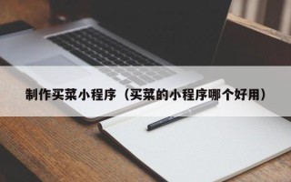 靖边制作买菜小程序（买菜的小程序哪个好用）