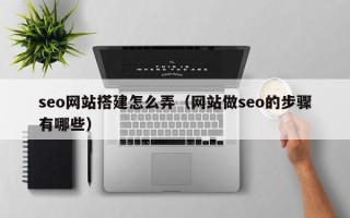 靖边seo网站搭建怎么弄（网站做seo的步骤有哪些）