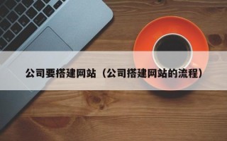 靖边公司要搭建网站（公司搭建网站的流程）